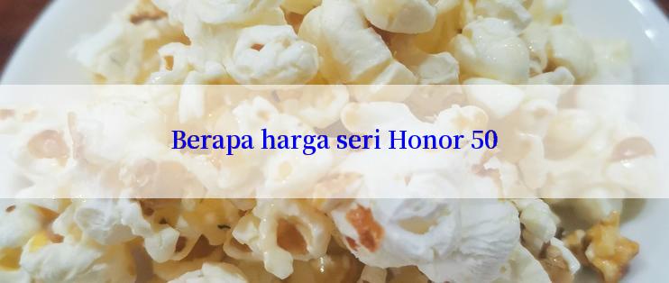 Berapa harga seri Honor 50