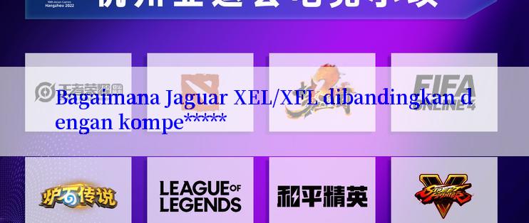 Bagaimana Jaguar XEL/XFL dibandingkan dengan kompe*****