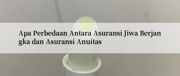 Apa Perbedaan Antara Asuransi Jiwa Berjangka dan Asuransi Anuitas