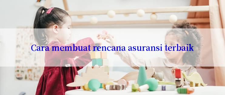 Cara membuat rencana asuransi terbaik