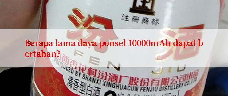 Berapa lama daya ponsel 10000mAh dapat bertahan?