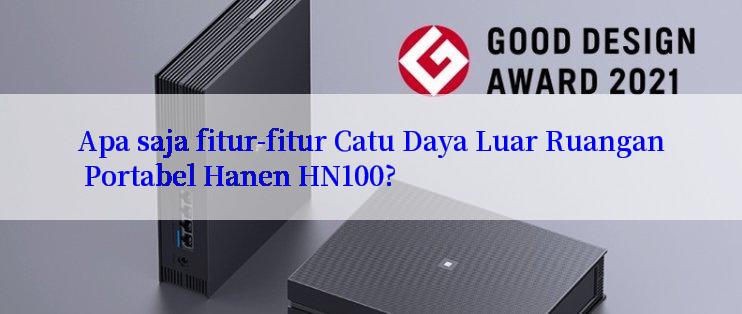 Apa saja fitur-fitur Catu Daya Luar Ruangan Portabel Hanen HN100?