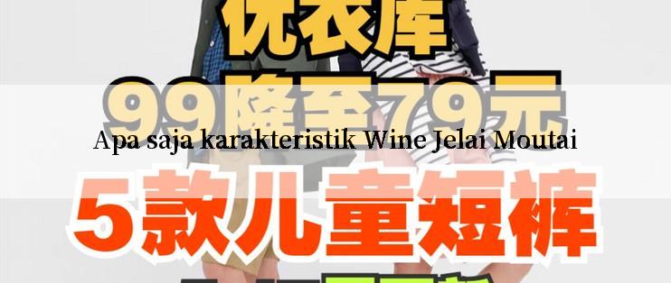 Apa saja karakteristik Wine Jelai Moutai