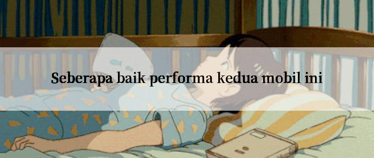 Seberapa baik performa kedua mobil ini