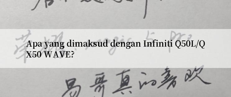 Apa yang dimaksud dengan Infiniti Q50L/QX50 WAVE?