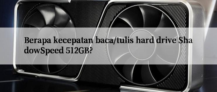 Berapa kecepatan baca/tulis hard drive ShadowSpeed 512GB?