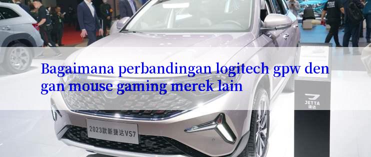 Bagaimana perbandingan logitech gpw dengan mouse gaming merek lain