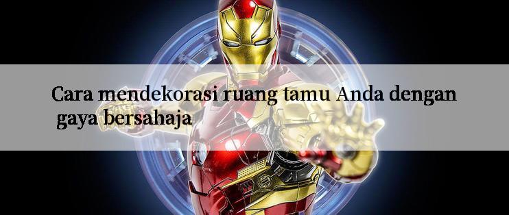 Cara mendekorasi ruang tamu Anda dengan gaya bersahaja