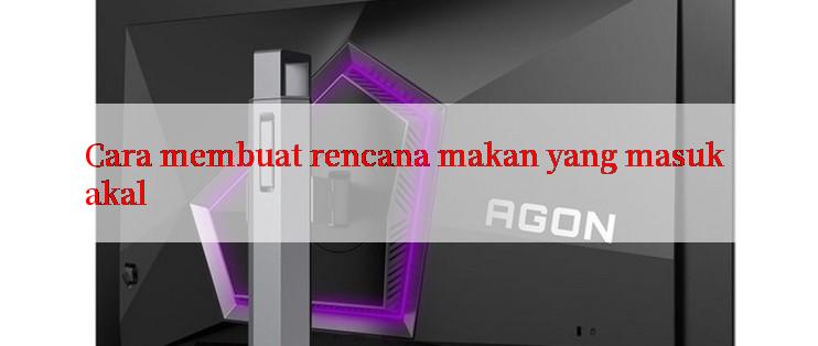 Cara membuat rencana makan yang masuk akal