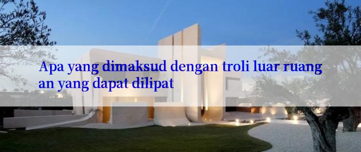 Apa yang dimaksud dengan troli luar ruangan yang dapat dilipat