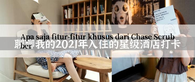 Apa saja fitur-fitur khusus dari Chase Scrubber