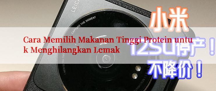 Cara Memilih Makanan Tinggi Protein untuk Menghilangkan Lemak