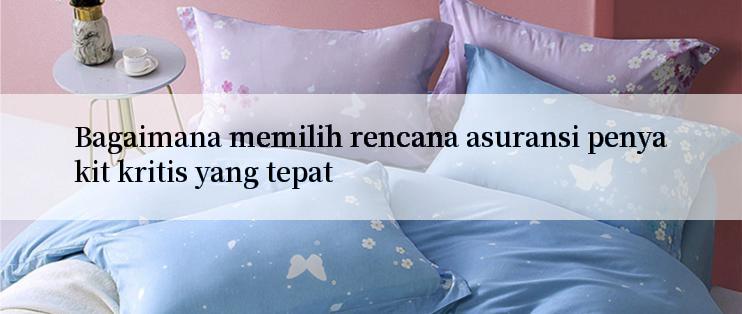 Bagaimana memilih rencana asuransi penyakit kritis yang tepat