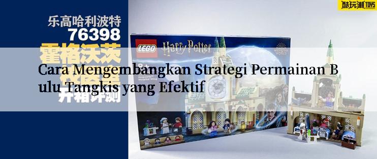 Cara Mengembangkan Strategi Permainan Bulu Tangkis yang Efektif