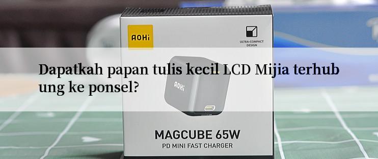 Dapatkah papan tulis kecil LCD Mijia terhubung ke ponsel?