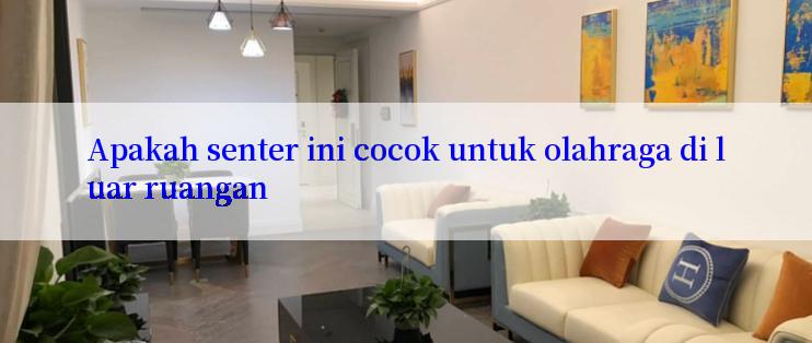 Apakah senter ini cocok untuk olahraga di luar ruangan