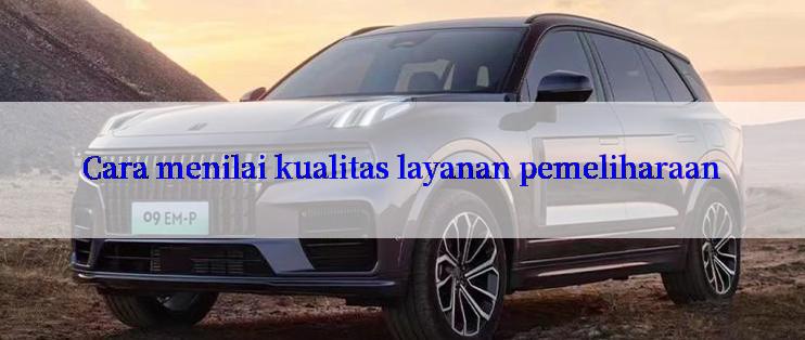 Cara menilai kualitas layanan pemeliharaan