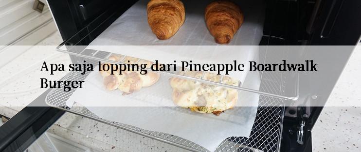 Apa saja topping dari Pineapple Boardwalk Burger