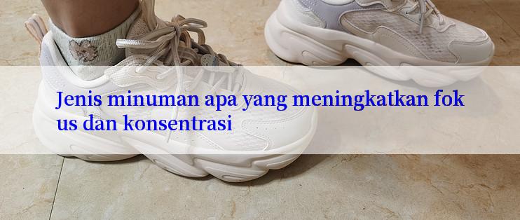 Jenis minuman apa yang meningkatkan fokus dan konsentrasi