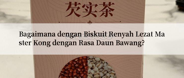 Bagaimana dengan Biskuit Renyah Lezat Master Kong dengan Rasa Daun Bawang?