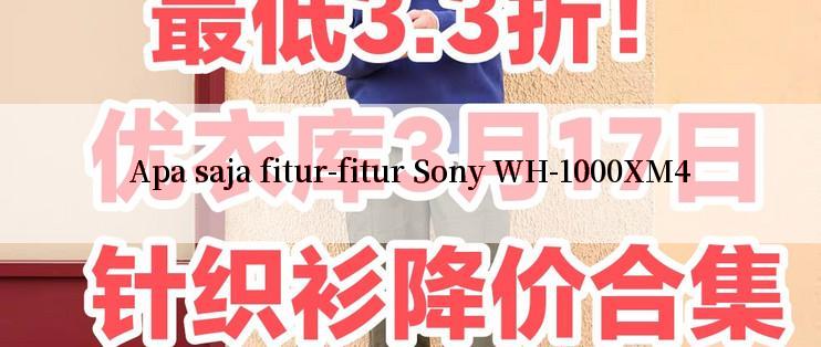 Apa saja fitur-fitur Sony WH-1000XM4