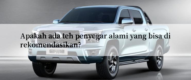 Apakah ada teh penyegar alami yang bisa direkomendasikan?