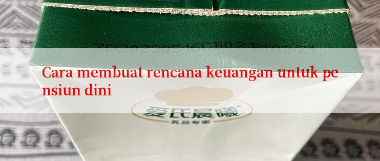 Cara membuat rencana keuangan untuk pensiun dini