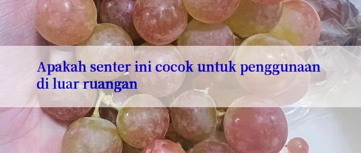 Apakah senter ini cocok untuk penggunaan di luar ruangan