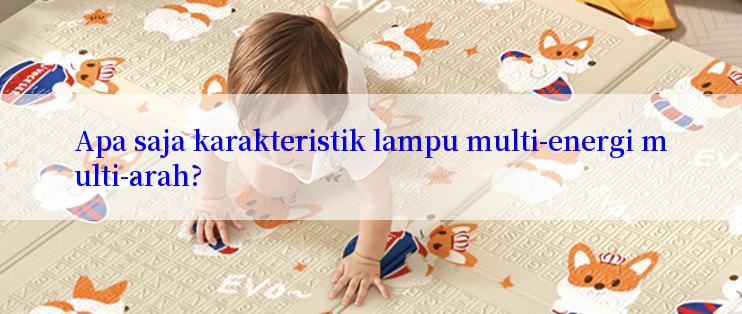 Apa saja karakteristik lampu multi-energi multi-arah?