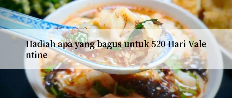 Hadiah apa yang bagus untuk 520 Hari Valentine