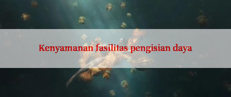 Kenyamanan fasilitas pengisian daya