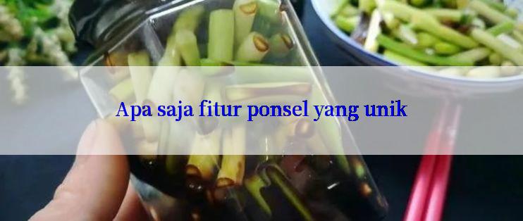 Apa saja fitur ponsel yang unik