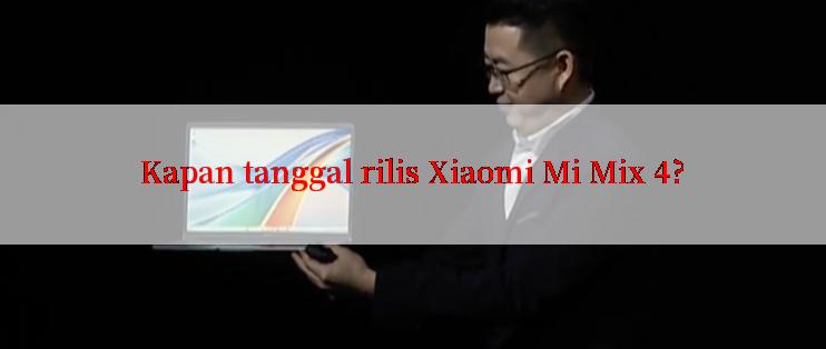 Kapan tanggal rilis Xiaomi Mi Mix 4?