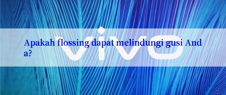 Apakah flossing dapat melindungi gusi Anda?