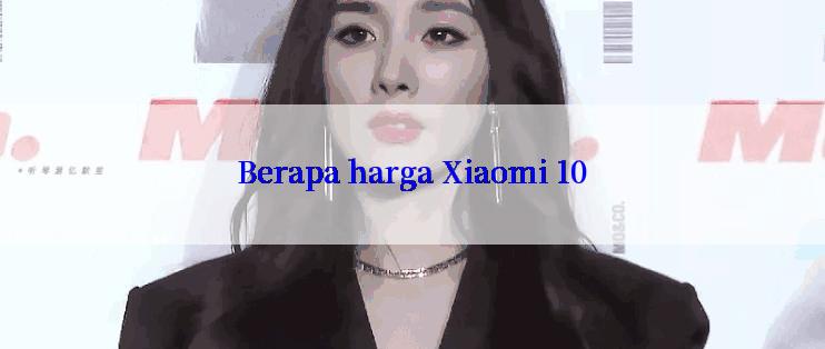 Berapa harga Xiaomi 10