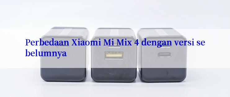 Perbedaan Xiaomi Mi Mix 4 dengan versi sebelumnya