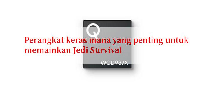 Perangkat keras mana yang penting untuk memainkan Jedi Survival