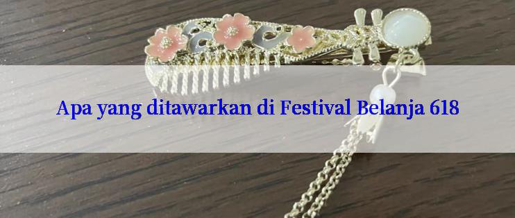 Apa yang ditawarkan di Festival Belanja 618