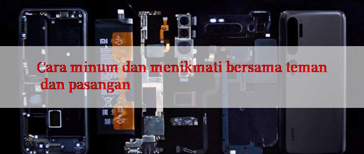 Cara minum dan menikmati bersama teman dan pasangan