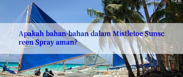 Apakah bahan-bahan dalam Mistletoe Sunscreen Spray aman?