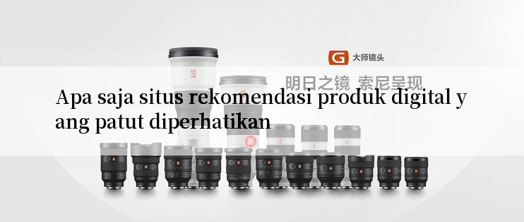 Apa saja situs rekomendasi produk digital yang patut diperhatikan