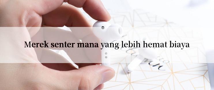 Merek senter mana yang lebih hemat biaya