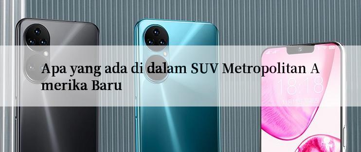 Apa yang ada di dalam SUV Metropolitan Amerika Baru