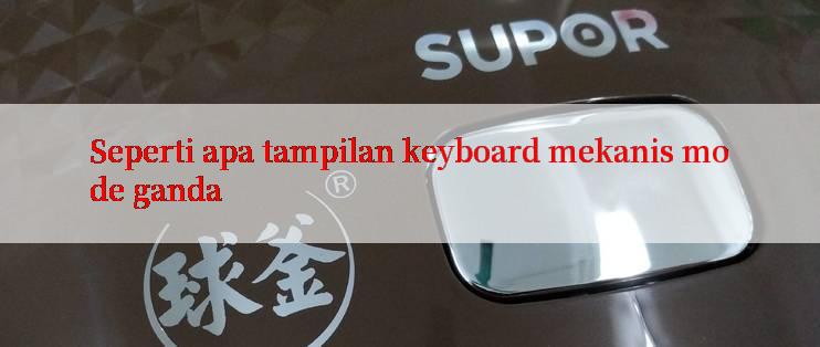 Seperti apa tampilan keyboard mekanis mode ganda