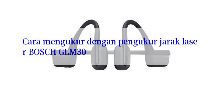 Cara mengukur dengan pengukur jarak laser BOSCH GLM30