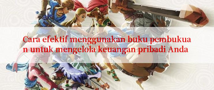 Cara efektif menggunakan buku pembukuan untuk mengelola keuangan pribadi Anda