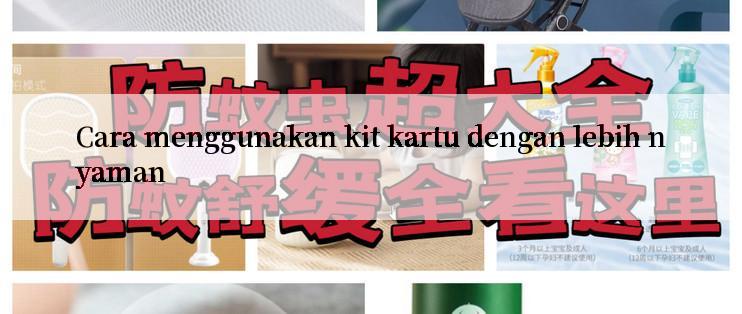 Cara menggunakan kit kartu dengan lebih nyaman