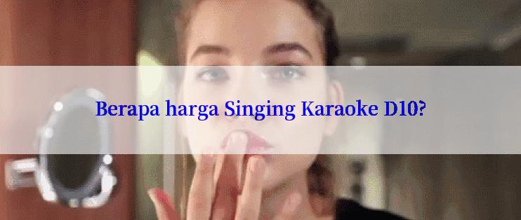 Berapa harga Singing Karaoke D10?