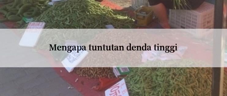 Mengapa tuntutan denda tinggi