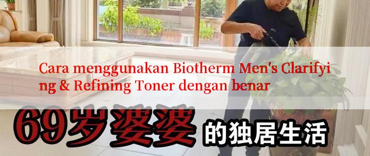 Cara menggunakan Biotherm Men's Clarifying & Refining Toner dengan benar